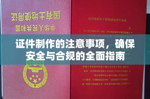 湘潭证件制作的注意事项，确保安全与合规的全面指南