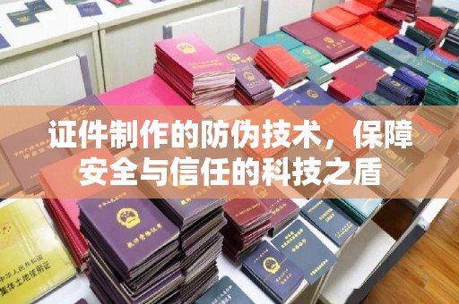 临泉证件制作的防伪技术，保障安全与信任的科技之盾