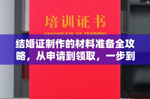 繁昌结婚证制作的材料准备全攻略，从申请到领取，一步到位！